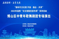 【直播】文化馆服务宣传周：2023年淄博“文化馆服务宣传周”系列活动——博山区中青年歌舞剧团专场演出