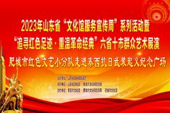 【直播】2023年山东省“文化馆服务宣传周”系列活动暨“追寻红色足迹·重温革命经典”六省十市群众艺术展演肥城市红色文艺小分队走进泰西抗日武装起义纪念广场