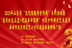 【直播】2023年山东省“文化馆宣传服务周”系列活动暨“追寻红色足迹·重温革命经典”六省十市群众艺术展演泰安市文化馆文艺小分队走进新泰明珠广场活动