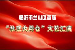 【直播】临沂兰山区首届“社区大舞台”文艺演出兰山街道专场活动