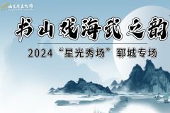 【直播】2024“星光秀场”——“书山戏海武之韵”郓城专场