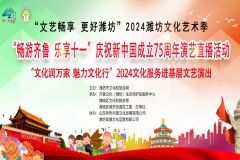 【直播】潍坊市“畅游齐鲁 乐享十一”庆祝新中国成立75周年演艺直播活动暨“文化润万家 魅力文化行”2024文化服务进基层文艺演出