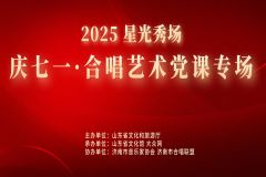 【直播】2025“星光秀场”—— 庆七一·合唱艺术党课专场演出
