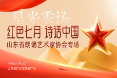 【直播】2025“星光秀场”——“红色七月 诗话中国”山东省朗诵艺术家协会专场