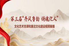 第三届“齐风鲁韵·铸魂化人”文化艺术党课和廉洁文化建设视频展播